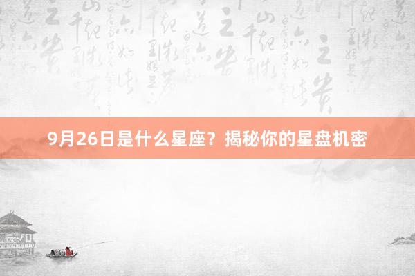 9月26日是什么星座？揭秘你的星盘机密